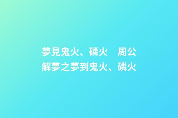 夢見鬼火、磷火　周公解夢之夢到鬼火、磷火